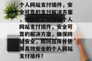 个人网站支付插件，安全可靠的支付解决方案，快速安装和使用个人网站支付插件，安全可靠的解决方案，确保网站安全，如何选择并使用高效安全的个人网站支付插件？