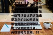 SEO(搜索引擎优化)网站的快速排名是一个关键的任务,因为这直接影响到你的在线销售和客户体验。以下是一些可以尝试的方法来提高您的SEO网站在搜索引擎中的排名。,提升SEO网站排名,关键策略与实践,SEO: 提高网站排名的策略 SEO(搜索引擎优化)网站的快速排名是一个关键的任务,因为这直接影响到你的在线销售和客户体验。以下是一些可以尝试的方法来提高您的SEO网站在搜索引擎中的排名。,提升SEO网站排名,关键策略与实践,SEO: 提高网站排名的策略