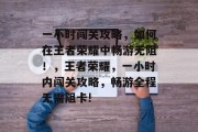 一小时闯关攻略，如何在王者荣耀中畅游无阻！，王者荣耀，一小时内闯关攻略，畅游全程无需阻卡!