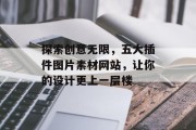 探索创意无限，五大插件图片素材网站，让你的设计更上一层楼