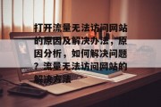 打开流量无法访问网站的原因及解决办法，原因分析，如何解决问题？流量无法访问网站的解决方法