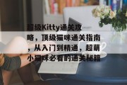 超级Kitty通关攻略，顶级猫咪通关指南，从入门到精通，超萌小猫咪必看的通关秘籍