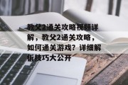 教父2通关攻略视频详解，教父2通关攻略，如何通关游戏？详细解析技巧大公开