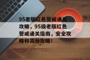 95老版红色警戒通关攻略,95级老版红色警戒通关指南,安全攻略和高分攻略! 95老版红色警戒通关攻略,95级老版红色警戒通关指南,安全攻略和高分攻略!