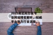 2023年芯片行业专业网站排名解析，权威平台助力行业洞察