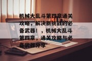 机械大乱斗第四章通关攻略，解决新挑战的必备武器！，机械大乱斗第四章，通关攻略与必备武器分享