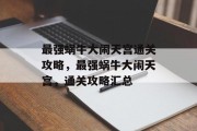 最强蜗牛大闹天宫通关攻略,最强蜗牛大闹天宫,通关攻略汇总