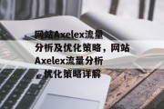 网站Axelex流量分析及优化策略，网站Axelex流量分析，优化策略详解