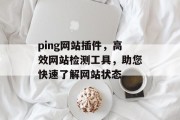ping网站插件，高效网站检测工具，助您快速了解网站状态