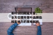 茶叶SEO网站方案，全方位提升茶叶品牌在线影响力的策略解析