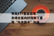 券商ETF基金经理：市场全面向好预期下重视“牛市旗手”价值