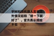 宇树科技机器人出现意外情况后称“修一下就好了”，官方表示回应不实