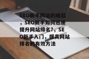 SEO新手网站的崛起，SEO新手如何迅速提升网站排名?，SEO新手入门，提高网站排名的有效方法
