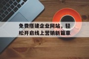 免费搭建企业网站，轻松开启线上营销新篇章