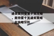 通关奥特曼第十关攻略，奥特曼十关通关策略，全攻略分析
