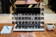 猛鬼宿舍普通模式通关攻略，你需要准备什么？以及如何玩，疯狂的鬼屋普通模式通关攻略，必备物品与玩法解析