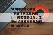 SEO网站优化教程 - 掌握你的流量关键!,搜索引擎优化,流量的关键要素教你如何提升网站排名!