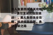 美人鱼第四关通关攻略——勇往直前的极致挑战!,美人鱼四关全攻略,挑战极致极限,勇往直前之路