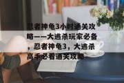 忍者神龟3小时通关攻略——大逃杀玩家必备，忍者神龟3，大逃杀高手必看通关攻略