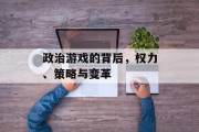 政治游戏的背后，权力、策略与变革