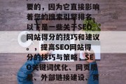 SEO(搜索引擎优化)网站的得分是非常重要的，因为它直接影响着您的搜索引擎排名。以下是一些关于SEO网站得分的技巧和建议。，提高SEO网站得分的技巧与策略，SEO关键词优化、网页质量、外部链接建设、页面速度等技巧提升网站得分