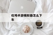 吃鸡手游模拟器怎么下车