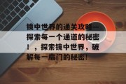 镜中世界的通关攻略—探索每一个通道的秘密！，探索镜中世界，破解每一扇门的秘密!