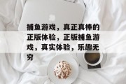 捕鱼游戏，真正真棒的正版体验，正版捕鱼游戏，真实体验，乐趣无穷