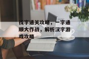 找字通关攻略，一字通顺大作战，解析汉字游戏攻略
