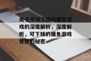 关于可以下钱的捕鱼游戏的深度解析,深度解析,可下钱的捕鱼游戏背后的秘密 关于可以下钱的捕鱼游戏的深度解析,深度解析,可下钱的捕鱼游戏背后的秘密