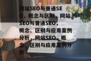 网站SEO与普通SEO,概念与区别,网站SEO与普通SEO,概念、区别与应用案例分析,网站SEO,概念、区别与应用案例分析 网站SEO与普通SEO,概念与区别,网站SEO与普通SEO,概念、区别与应用案例分析,网站SEO,概念、区别与应用案例分析