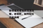 即将通关老塔防流派攻略,老塔防,如何轻松过关攻略