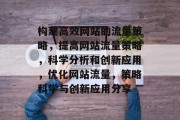 构建高效网站的流量策略，提高网站流量策略，科学分析和创新应用，优化网站流量，策略科学与创新应用分享