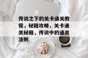 传说之下的关卡通关教程,秘籍攻略,关卡通关秘籍,传说中的通关法则 传说之下的关卡通关教程,秘籍攻略,关卡通关秘籍,传说中的通关法则