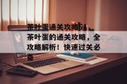 茶叶蛋通关攻略51,茶叶蛋的通关攻略,全攻略解析!快速过关必备