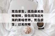 荒岛求生,孤岛通关攻略视频,带你闯荡这片海的黑暗世界,荒岛求生,过关攻略