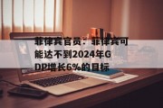 菲律宾官员：菲律宾可能达不到2024年GDP增长6%的目标