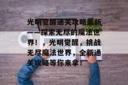 光明觉醒通关攻略最新——探索无尽的魔法世界!,光明觉醒,挑战无尽魔法世界,全新通关攻略等你来拿!