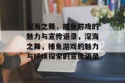 深海之舞，捕鱼游戏的魅力与宣传语录，深海之舞，捕鱼游戏的魅力与呼唤探索的宣传语录