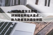 2023年度女士跑鞋评测排名网站大盘点，助力跑者找到最佳伴侣！