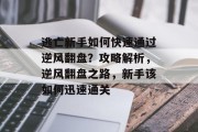 逃亡新手如何快速通过逆风翻盘？攻略解析，逆风翻盘之路，新手该如何迅速通关