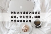 剑与远征破魔之境通关攻略,剑与远征,破魔之境攻略大公开 剑与远征破魔之境通关攻略,剑与远征,破魔之境攻略大公开