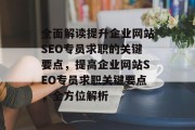 全面解读提升企业网站SEO专员求职的关键要点,提高企业网站SEO专员求职关键要点,全方位解析 全面解读提升企业网站SEO专员求职的关键要点,提高企业网站SEO专员求职关键要点,全方位解析