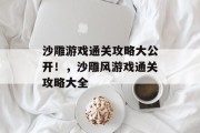 沙雕游戏通关攻略大公开！，沙雕风游戏通关攻略大全