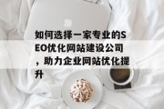 如何选择一家专业的SEO优化网站建设公司，助力企业网站优化提升