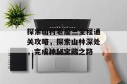 探索山村老屋三全程通关攻略,探索山林深处,完成神秘宝藏之路