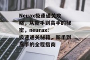 Neuax极速通关攻略,从新手到高手的秘密,neurax: 极速通关秘籍,新手到高手的全程指南 Neuax极速通关攻略,从新手到高手的秘密,neurax: 极速通关秘籍,新手到高手的全程指南