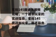 星际145图通关视频攻略，一个新手玩家的实战指南，星际145挑战新玩家，新手指南攻略