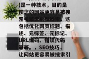 SEO(搜索引擎优化)是一种技术，目的是使您的网站更容易被搜索引擎索引和检索。这包括优化网页标题、描述、元标签、元标记、URL编码、错误代码等等。，SEO技巧，让网站更容易被搜索引擎索引