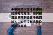 手机网站设置流量限制的策略与方法，如何使用流量限制设置手机网站？，如何控制流量设置手机网站